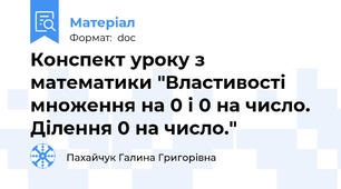 Конспект уроку з математики "Властивості множення на 0 і 0 на число. Ділення 0 на число."