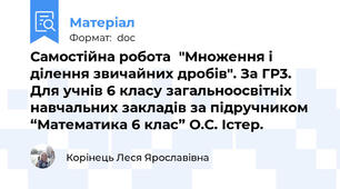Самостійна робота	"Множення і ділення звичайних дробів". За ГР3.   Для учнів 6 класу загальноосвітніх навчальних закладів за підручником “Математика 6 клас” О.С. Істер.