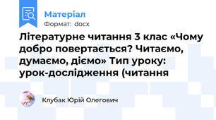 Літературне читання 3 клас «Чому добро повертається? Читаємо, думаємо, діємо» Тип уроку: урок-дослідження (читання