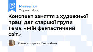 Конспект заняття з художньої праці для старшої групи   Тема: «Мій фантастичний світ»