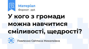 У кого з громади можна навчитися сміливості, щедрості?