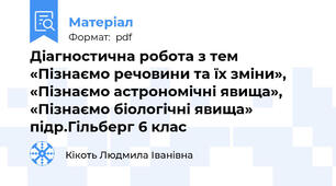 Діагностична робота з тем «Пізнаємо речовини та їх зміни», «Пізнаємо астрономічні явища», «Пізнаємо біологічні явища» підр.Гільберг 6 клас