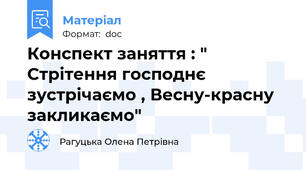 Конспект заняття : " Стрітення господнє зустрічаємо , Весну-красну закликаємо"