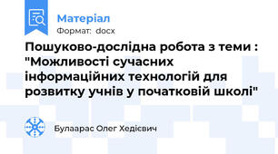 Пошуково-дослідна робота з теми : "Можливості сучасних інформаційних технологій для розвитку учнів у початковій школі"
