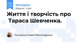 Життя і творчість про  Тараса Шевченка.