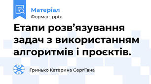 Етапи розв’язування задач з використанням алгоритмів і проєктів.