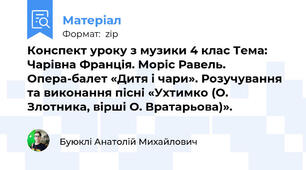 Конспект уроку з музики 4 клас Тема: Чарівна Франція. Моріс Равель. Опера-балет «Дитя і чари». Розучування та виконання пісні «Ухтимко (О. Злотника, вірші О. Вратарьова)».