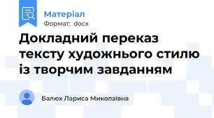Докладний переказ тексту художнього стилю із творчим завданням