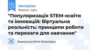 "Популяризація STEM-освіти та інновацій: Віртуальна реальність: принципи роботи та переваги для навчання"