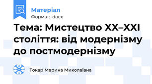 Тема: Мистецтво XX–XXI століття: від модернізму до постмодернізму