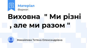 Виховна  " Ми різні  , але ми разом "