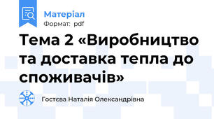 Тема 2 «Виробництво та доставка тепла до споживачів»