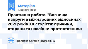 Практична робота. "Вогнища напруги в міжнародних відносинах 20-х років ХХ століття: причини, сторони та наслідки протистояння.»