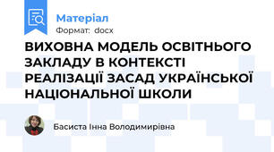 ВИХОВНА МОДЕЛЬ ОСВІТНЬОГО ЗАКЛАДУ В КОНТЕКСТІ РЕАЛІЗАЦІЇ ЗАСАД УКРАЇНСЬКОЇ НАЦІОНАЛЬНОЇ ШКОЛИ