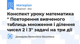 Конспект уроку математика " Повторення вивченого таблиць множення і ділення чисел 2 і 3" задачі на три дії