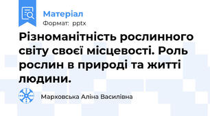Різноманітність рослинного світу своєї місцевості. Роль рослин в природі та житті людини.