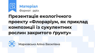Презентація екологічного проекту «Флораріум, як приклад композиції із сукулентних рослин закритого ґрунту»
