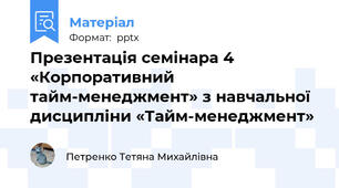 Презентація семінара 4 «Корпоративний тайм-менеджмент» з навчальної дисципліни «Тайм-менеджмент»