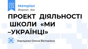 ПРОЕКТ  ДІЯЛЬНОСТІ  ШКОЛИ  «МИ –УКРАЇНЦІ»