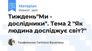 Тиждень"Ми - дослідники". Тема 2 "Як людина досліджує світ?"