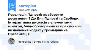 Революція Гідності: як зберегти досягнення? До Дня Гідності та Свободи. Інтерактивна дискусія з елементами міні-гри, бліц-обговорення та практичного визначення кодексу громадянина. Презентація