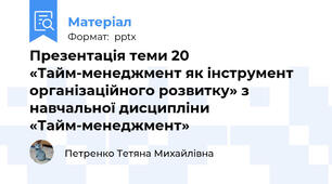 Презентація теми 20 «Тайм-менеджмент як інструмент організаційного розвитку» з навчальної дисципліни «Тайм-менеджмент»