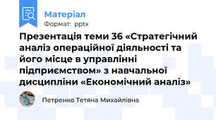 Презентація теми 36 «Стратегічний аналіз операційної діяльності та його місце в управлінні підприємством» з навчальної дисципліни «Економічний аналіз»
