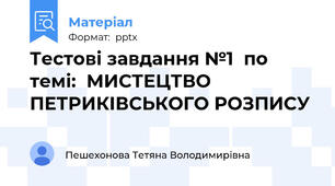 Тестові завдання №1  по темі:  МИСТЕЦТВО ПЕТРИКІВСЬКОГО РОЗПИСУ