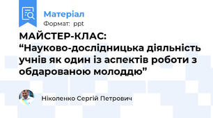 МАЙСТЕР-КЛАС: “Науково-дослідницька діяльність учнів як один із аспектів роботи з обдарованою молоддю”