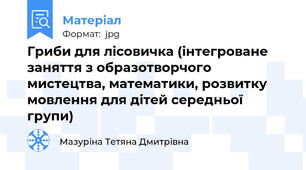 Гриби для лісовичка (інтегроване заняття з образотворчого мистецтва, математики, розвитку мовлення для дітей середньої групи)