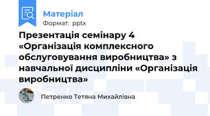 Презентація семінару 4 «Організація комплексного обслуговування виробництва» з навчальної дисципліни «Організація виробництва»