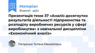 Презентація теми 37 «Аналіз досягнутих результатів діяльності підприємства та розподілу виробничих ресурсів у сфері виробництва» з навчальної дисципліни «Економічний аналіз»