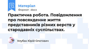 Практична робота. Повідомлення про повсякденне життя представників різних верств у стародавніх суспільствах.