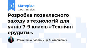Розробка позакласного заходу з технологій для учнів 7-9 класів «Технічні ерудити».