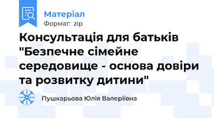 Консультація для батьків "Безпечне сімейне середовище - основа довіри та розвитку дитини"