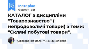 КАТАЛОГ з дисципліни "Товарознавство" ( непродовольчі товари) з теми: "Скляні побутові товари".