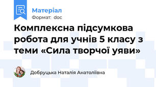 Комплексна підсумкова робота для учнів 5 класу з теми «Сила творчої уяви»