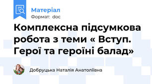 Комплексна підсумкова робота з теми « Вступ. Герої та героїні балад»