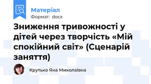 Зниження тривожності у дітей через творчість «Мій спокійний світ» (Сценарій заняття)