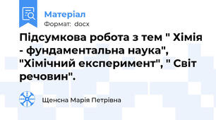 Підсумкова робота з тем " Хімія - фундаментальна наука", "Хімічний експеримент", " Світ речовин".