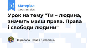 Урок на тему "Ти – людина, значить маєш права. Права і свободи людини"