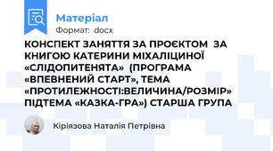 КОНСПЕКТ ЗАНЯТТЯ ЗА ПРОЄКТОМ  ЗА КНИГОЮ КАТЕРИНИ МІХАЛІЦИНОЇ «СЛІДОПИТЕНЯТА»  (ПРОГРАМА «ВПЕВНЕНИЙ СТАРТ», ТЕМА «ПРОТИЛЕЖНОСТІ:ВЕЛИЧИНА/РОЗМІР»  ПІДТЕМА «КАЗКА-ГРА») СТАРША ГРУПА