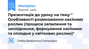 Презентація до уроку на тему " Особливості розмноження насінних рослин (процеси запилення та запліднення, формування насінини та оплодня у квіткових рослин)"