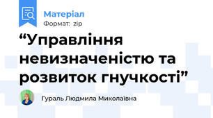 “Управління невизначеністю та розвиток гнучкості”