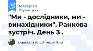 "Ми - дослідники, ми - винахідники". Ранкова зустріч. День 3 .