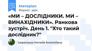 «МИ – ДОСЛІДНИКИ. МИ – ВИНАХІДНИКИ». Ранкова зустріч. День 1. "Хто такий дослідник?"