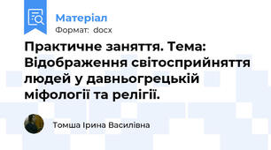 Практичне заняття. Тема: Відображення світосприйняття людей у давньогрецькій міфології та релігії.
