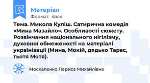 Тема. Микола Куліш. Сатирична комедія «Мина Мазайло». Особливості сюжету. Розвінчання національного нігілізму, духовної обмеженості на матеріалі українізації (Мина, Мокій, дядько Тарас, тьотя Мотя).