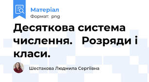 Десяткова система числення.   Розряди і класи.