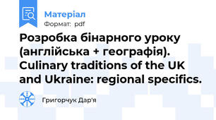 Розробка бінарного уроку (англійська + географія). Culinary traditions of the UK and Ukraine: regional specifics.